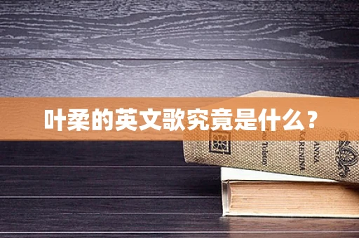 叶柔的英文歌究竟是什么？