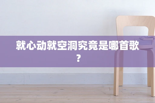 就心动就空洞究竟是哪首歌？