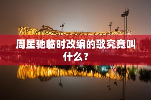 周星驰临时改编的歌究竟叫什么？
