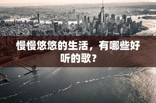 慢慢悠悠的生活，有哪些好听的歌？