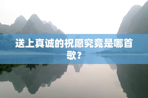 送上真诚的祝愿究竟是哪首歌？