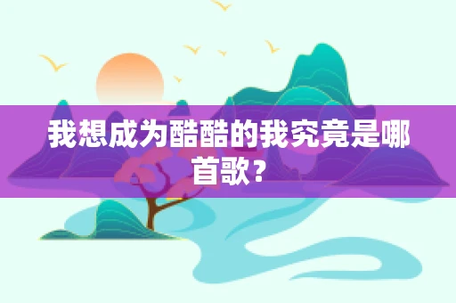 我想成为酷酷的我究竟是哪首歌？