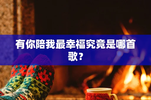 有你陪我最幸福究竟是哪首歌？