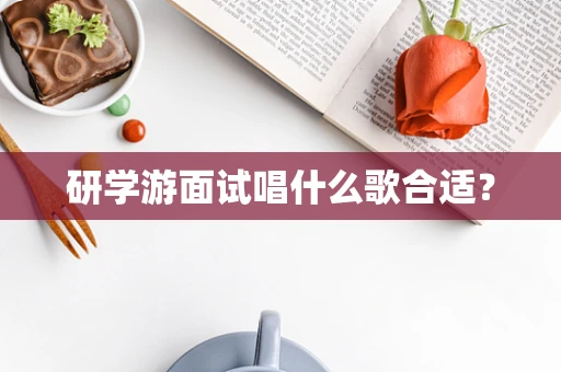 研学游面试唱什么歌合适？