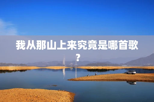 我从那山上来究竟是哪首歌？