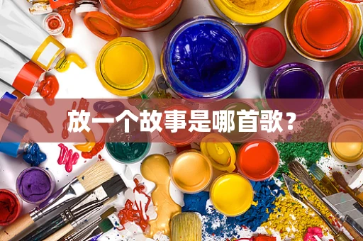 放一个故事是哪首歌？