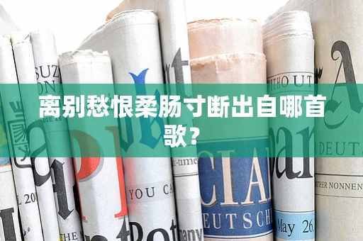 离别愁恨柔肠寸断出自哪首歌？