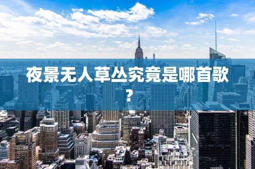 夜景无人草丛究竟是哪首歌？