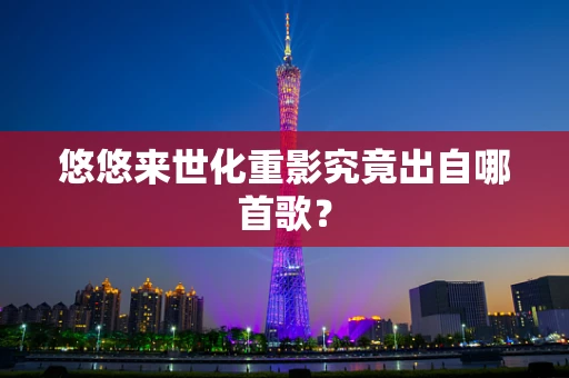 悠悠来世化重影究竟出自哪首歌？