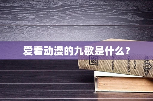 爱看动漫的九歌是什么？