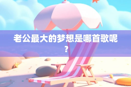 老公最大的梦想是哪首歌呢？
