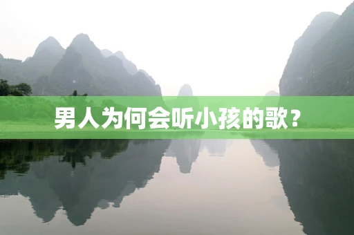 男人为何会听小孩的歌？