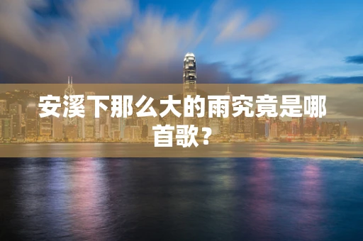 安溪下那么大的雨究竟是哪首歌？