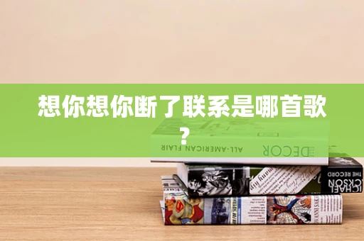 想你想你断了联系是哪首歌？