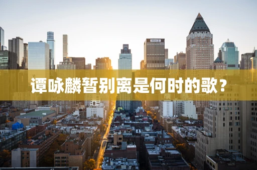 谭咏麟暂别离是何时的歌？