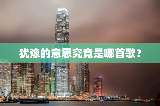 犹豫的意思究竟是哪首歌？