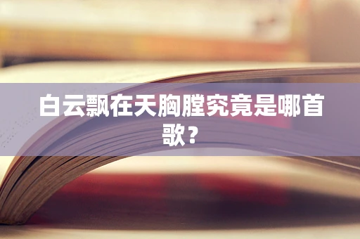 白云飘在天胸膛究竟是哪首歌？