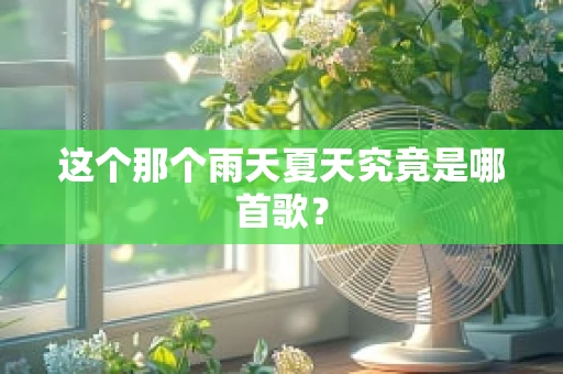 这个那个雨天夏天究竟是哪首歌？