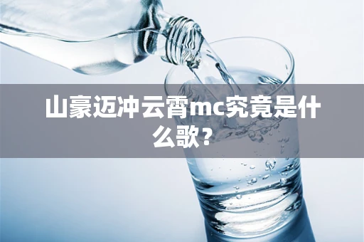 山豪迈冲云霄mc究竟是什么歌？