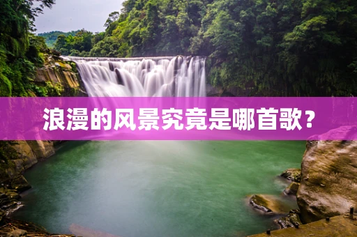 浪漫的风景究竟是哪首歌？