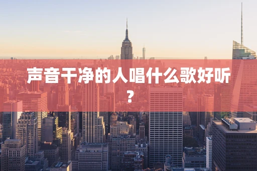 声音干净的人唱什么歌好听？