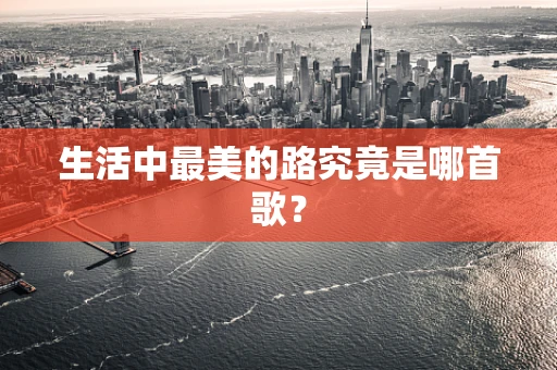 生活中最美的路究竟是哪首歌？