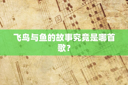 飞鸟与鱼的故事究竟是哪首歌？