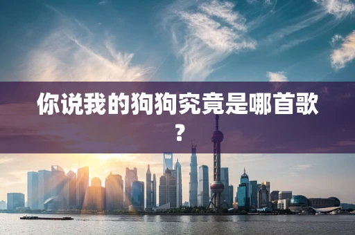 你说我的狗狗究竟是哪首歌？