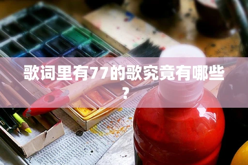 歌词里有77的歌究竟有哪些？
