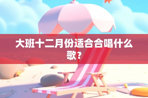 大班十二月份适合合唱什么歌？