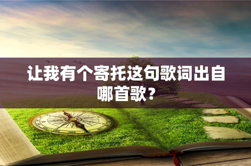 让我有个寄托这句歌词出自哪首歌？