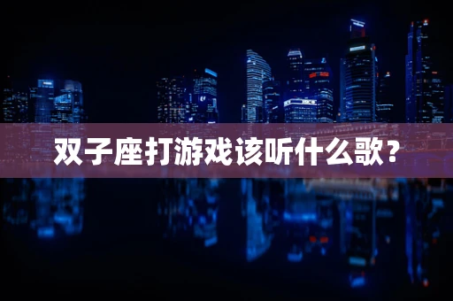 双子座打游戏该听什么歌？