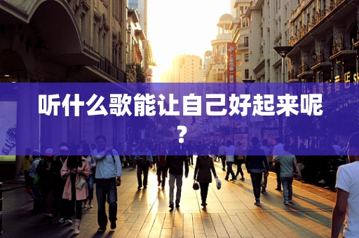 听什么歌能让自己好起来呢？