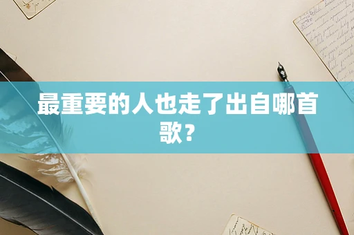最重要的人也走了出自哪首歌？