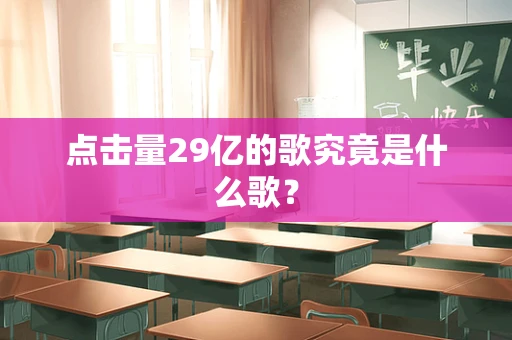 点击量29亿的歌究竟是什么歌？
