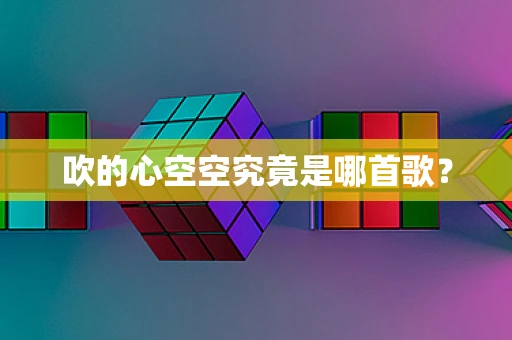 吹的心空空究竟是哪首歌？