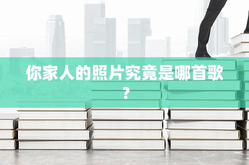 你家人的照片究竟是哪首歌？