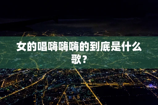 女的唱嗨嗨嗨的到底是什么歌？
