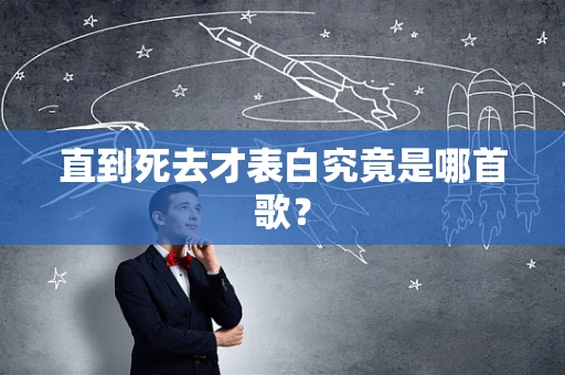 直到死去才表白究竟是哪首歌？