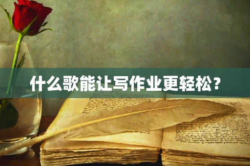 什么歌能让写作业更轻松？