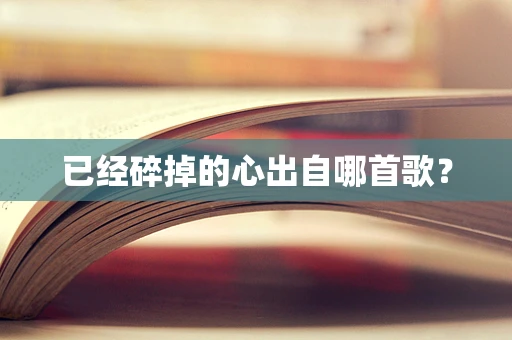 已经碎掉的心出自哪首歌？