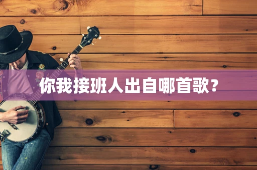 你我接班人出自哪首歌？