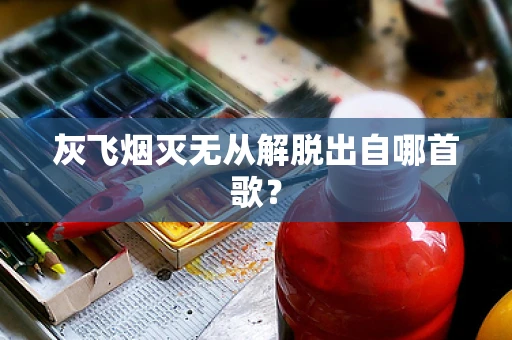 灰飞烟灭无从解脱出自哪首歌？