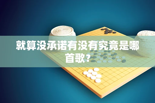 就算没承诺有没有究竟是哪首歌？