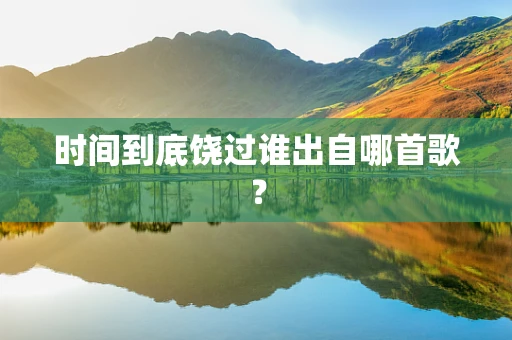 时间到底饶过谁出自哪首歌？