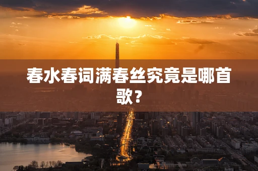 春水春词满春丝究竟是哪首歌？