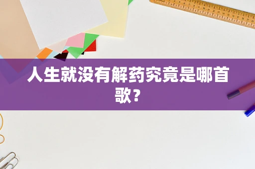 人生就没有解药究竟是哪首歌？