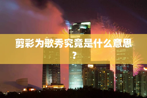 剪彩为歌秀究竟是什么意思？