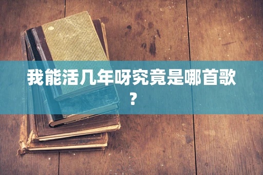 我能活几年呀究竟是哪首歌？