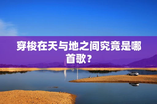 穿梭在天与地之间究竟是哪首歌？